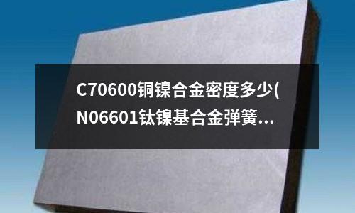 C70600銅鎳合金密度多少(N06601鈦鎳基合金彈簧材料。)