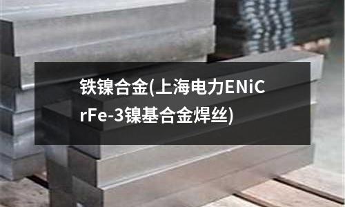鐵鎳合金(上海電力ENiCrFe-3鎳基合金焊絲)