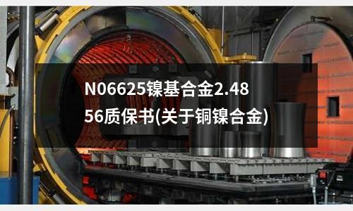N06625鎳基合金2.4856質保書(關于銅鎳合金)