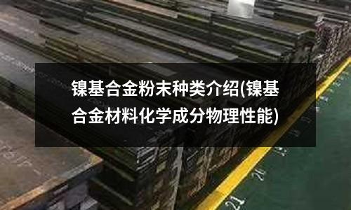 鎳基合金粉末種類介紹(鎳基合金材料化學成分物理性能)