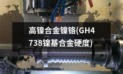 高鎳合金鎳鉻(GH4738鎳基合金硬度)