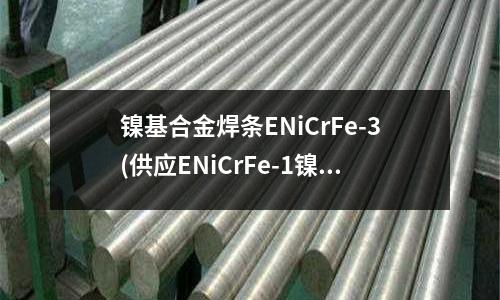 鎳基合金焊條ENiCrFe-3(供應ENiCrFe-1鎳基合金焊條)