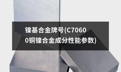 鎳基合金牌號(C70600銅鎳合金成分性能參數)