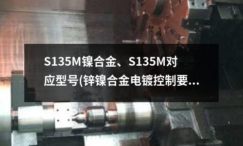 S135M鎳合金、S135M對應型號(鋅鎳合金電鍍控制要點)
