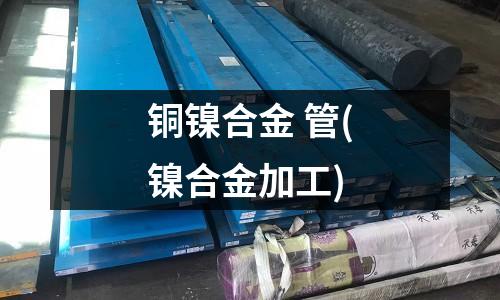 銅鎳合金 管(鎳合金加工)