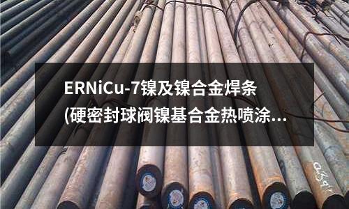 ERNiCu-7鎳及鎳合金焊條(硬密封球閥鎳基合金熱噴涂技術(shù))