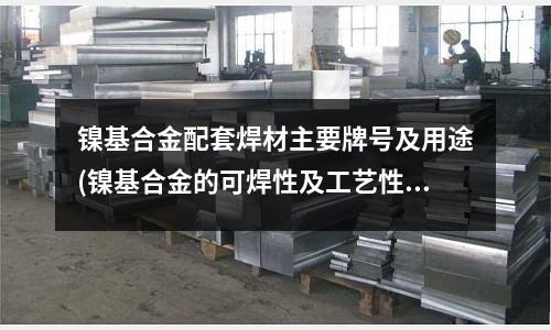 鎳基合金配套焊材主要牌號及用途(鎳基合金的可焊性及工藝性.pdf)