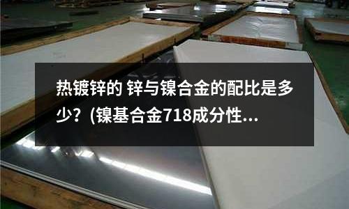 熱鍍鋅的 鋅與鎳合金的配比是多少？(鎳基合金718成分性能)