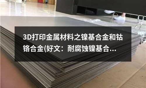 3D打印金屬材料之鎳基合金和鈷鉻合金(好文：耐腐蝕鎳基合金焊接五大注意事項)