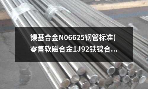 鎳基合金N06625鋼管標準(零售軟磁合金1J92鐵鎳合金板卷)