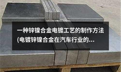一種鋅鎳合金電鍍工藝的制作方法(電鍍鋅鎳合金在汽車行業的應用前景如何？)