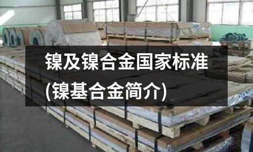 鎳及鎳合金國(guó)家標(biāo)準(zhǔn)(鎳基合金簡(jiǎn)介)