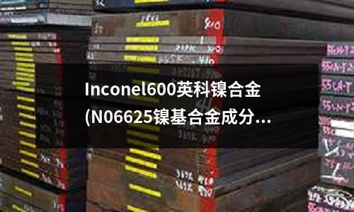 Inconel600英科鎳合金(N06625鎳基合金成分對照標準)
