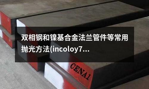 雙相鋼和鎳基合金法蘭管件等常用拋光方法(incoloy718鎳合金)