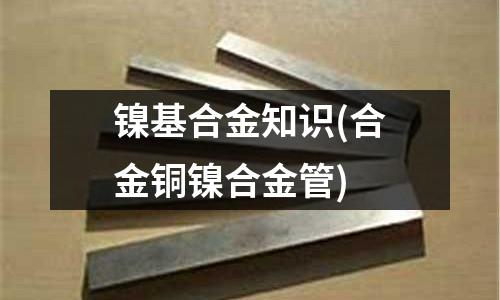 鎳基合金知識(shí)(合金銅鎳合金管)