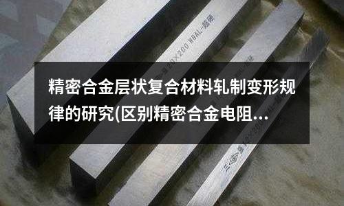 精密合金層狀復合材料軋制變形規律的研究(區別精密合金電阻和一般電阻)