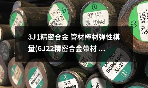 3J1精密合金 管材棒材彈性模量(6J22精密合金帶材 6J22板材性能)