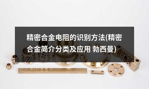 精密合金電阻的識別方法(精密合金簡介分類及應用)