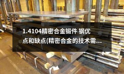 1.4104精密合金鍛件 鋼優點和缺點(精密合金的技術需要不斷的進行提升)