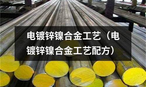 電鍍鋅鎳合金工藝（電鍍鋅鎳合金工藝配方）