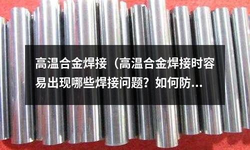 高溫合金焊接（高溫合金焊接時容易出現哪些焊接問題？如何防止？）