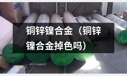 銅鋅鎳合金（銅鋅鎳合金掉色嗎）