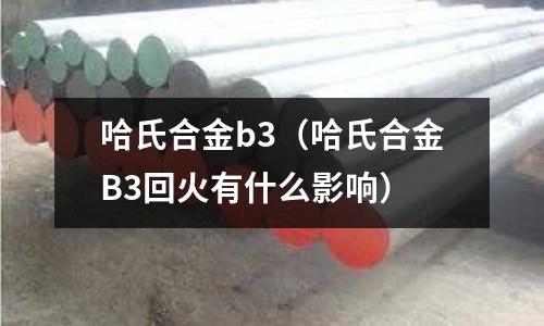 哈氏合金b3（哈氏合金B3回火有什么影響）