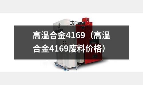 高溫合金4169（高溫合金4169廢料價格）
