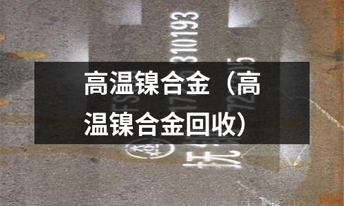 高溫鎳合金(高溫鎳合金回收)