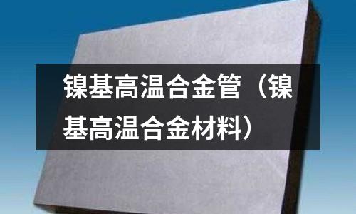 鎳基高溫合金管（鎳基高溫合金材料）