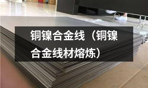 銅鎳合金線（銅鎳合金線材熔煉）