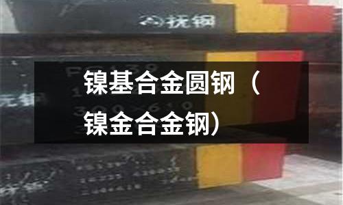 鎳基合金圓鋼(鎳金合金鋼)