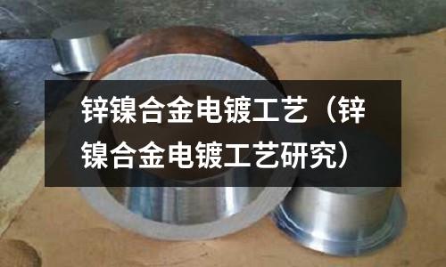 鋅鎳合金電鍍工藝(鋅鎳合金電鍍工藝研究)