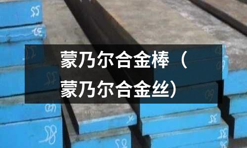 蒙乃爾合金棒（蒙乃爾合金絲）