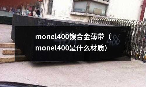 monel400鎳合金薄帶（monel400是什么材質(zhì)）