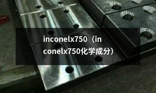 inconelx750（inconelx750化學成分）