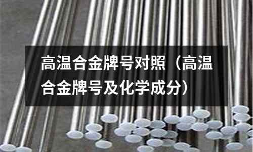 高溫合金牌號對照(高溫合金牌號及化學成分)