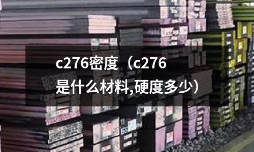 c276密度（c276是什么材料,硬度多少）