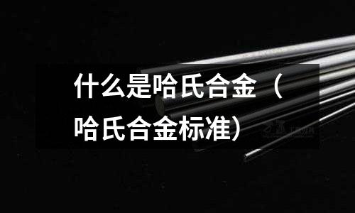 什么是哈氏合金（哈氏合金標準）