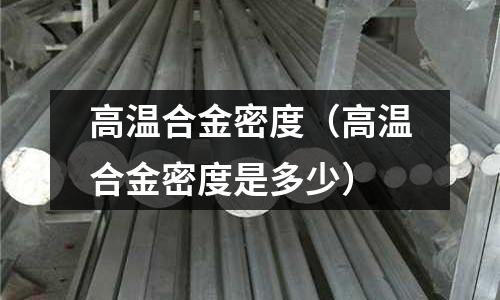 高溫合金密度（高溫合金密度是多少）