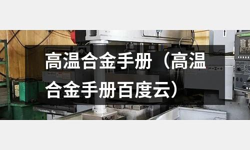 高溫合金手冊（高溫合金手冊百度云）