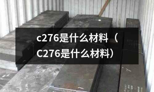 c276是什么材料（C276是什么材料）
