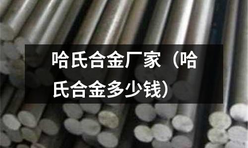 哈氏合金廠家（哈氏合金多少錢）