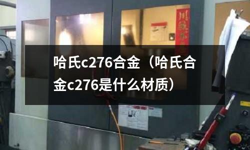 哈氏c276合金（哈氏合金c276是什么材質）