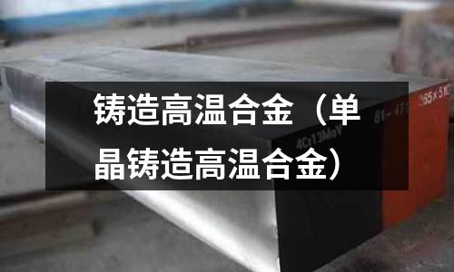 鑄造高溫合金（單晶鑄造高溫合金）