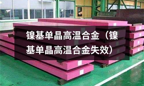 鎳基單晶高溫合金（鎳基單晶高溫合金失效）