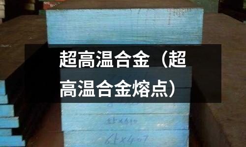 超高溫合金（超高溫合金熔點）