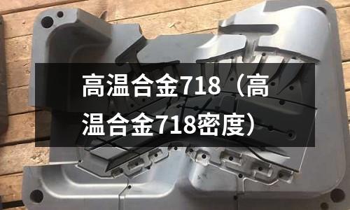 高溫合金718（高溫合金718密度）