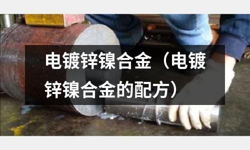 電鍍鋅鎳合金（電鍍鋅鎳合金的配方）