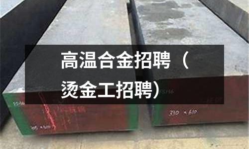 高溫合金招聘（燙金工招聘）